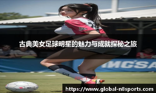 古典美女足球明星的魅力与成就探秘之旅