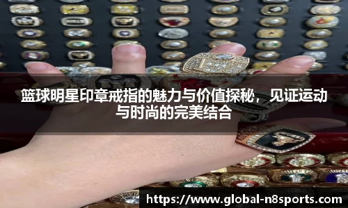 篮球明星印章戒指的魅力与价值探秘，见证运动与时尚的完美结合