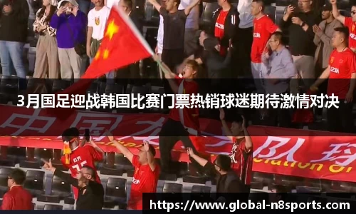 3月国足迎战韩国比赛门票热销球迷期待激情对决