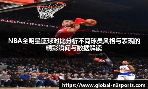 NBA全明星篮球对比分析不同球员风格与表现的精彩瞬间与数据解读